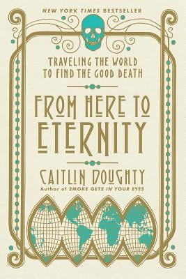 From Here to Eternity: Traveling the World to Find the Good Death - Paperback | Diverse Reads