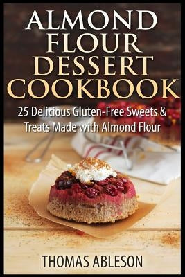 Almond Flour Dessert Cookbook: 25 Delicious Gluten-Free Sweets & Treats Made with Almond Flour - Paperback | Diverse Reads