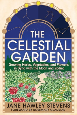 The Celestial Garden: Growing Herbs, Vegetables, and Flowers in Sync with the Moon and Zodiac - Paperback | Diverse Reads