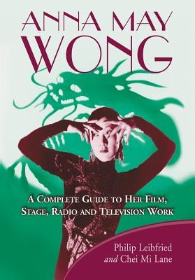 Anna May Wong: A Complete Guide to Her Film, Stage, Radio and Television Work - Paperback | Diverse Reads