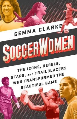 Soccerwomen: The Icons, Rebels, Stars, and Trailblazers Who Transformed the Beautiful Game - Paperback | Diverse Reads