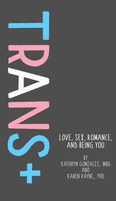 Trans+: Love, Sex, Romance, and Being You - Hardcover | Diverse Reads