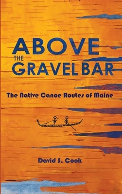 Above the Gravel Bar: The Native Canoe Routes of Maine - Hardcover | Diverse Reads