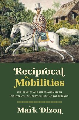 Reciprocal Mobilities: Indigeneity and Imperialism in an Eighteenth-Century Philippine Borderland - Hardcover | Diverse Reads