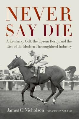 Never Say Die: A Kentucky Colt, the Epsom Derby, and the Rise of the Modern Thoroughbred Industry - Hardcover | Diverse Reads