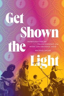 Get Shown the Light: Improvisation and Transcendence in the Music of the Grateful Dead - Paperback | Diverse Reads
