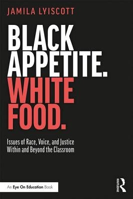 Black Appetite. White Food.: Issues of Race, Voice, and Justice Within and Beyond the Classroom - Paperback | Diverse Reads