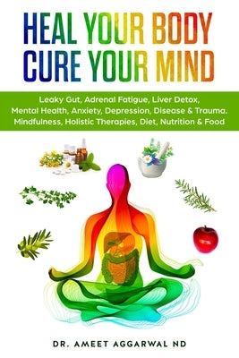 Heal Your Body, Cure Your Mind: Leaky Gut, Adrenal Fatigue, Liver Detox, Mental Health, Anxiety, Depression, Disease & Trauma. Mindfulness, Holistic Therapies, Nutrition & Food Diet - Paperback | Diverse Reads