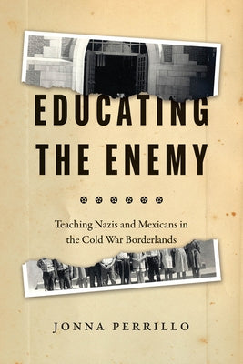 Educating the Enemy: Teaching Nazis and Mexicans in the Cold War Borderlands - Paperback | Diverse Reads