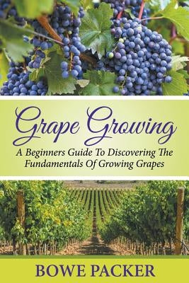 Grape Growing: A Beginners Guide To Discovering The Fundamentals Of Growing Grapes - Paperback | Diverse Reads