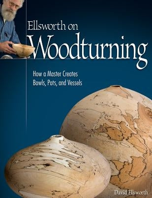Ellsworth on Woodturning: How a Master Creates Bowls, Pots, and Vessels - Paperback | Diverse Reads