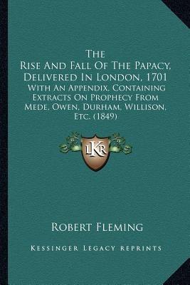 The Rise And Fall Of The Papacy, Delivered In London, 1701: With An Appendix, Containing Extracts On Prophecy From Mede, Owen, Durham, Willison, Etc. - Paperback | Diverse Reads