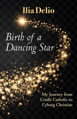 Birth of a Dancing Star: From Cradle Catholic to Cyborg Christian - Paperback | Diverse Reads