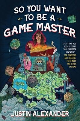 So You Want to Be a Game Master: Everything You Need to Start Your Tabletop Adventure for Dungeons and Dragons, Pathfinder, and Other Systems - Paperback | Diverse Reads