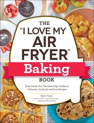 The "I Love My Air Fryer" Baking Book: From Inside-Out Chocolate Chip Cookies to Calzones, 175 Quick and Easy Recipes - Paperback | Diverse Reads