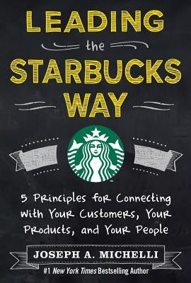 Leading the Starbucks Way: 5 Principles for Connecting with Your Customers, Your Products, and Your People - Hardcover | Diverse Reads