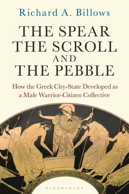 The Spear, the Scroll, and the Pebble: How the Greek City-State Developed as a Male Warrior-Citizen Collective - Hardcover | Diverse Reads