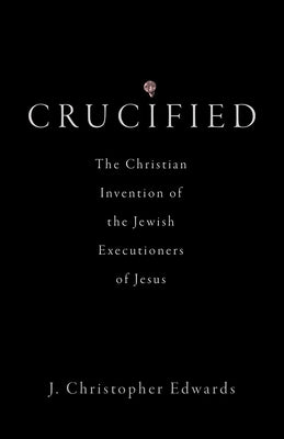 Crucified: The Christian Invention of the Jewish Executioners of Jesus - Hardcover | Diverse Reads
