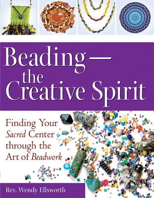 Beading-The Creative Spirit: Finding Your Sacred Center through the Art of Beadwork - Paperback | Diverse Reads