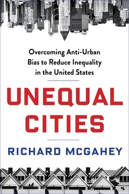 Unequal Cities: Overcoming Anti-Urban Bias to Reduce Inequality in the United States - Hardcover | Diverse Reads