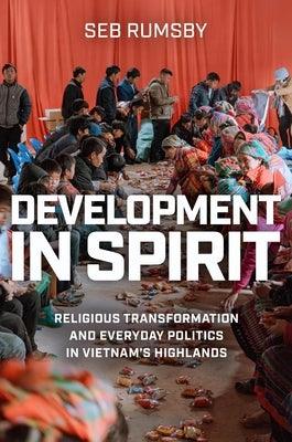 Development in Spirit: Religious Transformation and Everyday Politics in Vietnam's Highlands - Hardcover | Diverse Reads