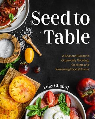 Seed to Table: A Seasonal Guide to Organically Growing, Cooking, and Preserving Food at Home (Kitchen Garden, Urban Gardening) - Hardcover | Diverse Reads