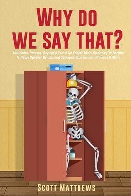 Why Do We Say That? - 404 Idioms, Phrases, Sayings & Facts! An English Idiom Dictionary To Become A Native Speaker By Learning Colloquial Expressions, - Paperback | Diverse Reads