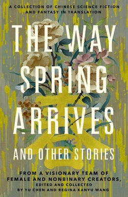 The Way Spring Arrives and Other Stories: A Collection of Chinese Science Fiction and Fantasy in Translation from a Visionary Team of Female and Nonbinary Creators - Hardcover | Diverse Reads