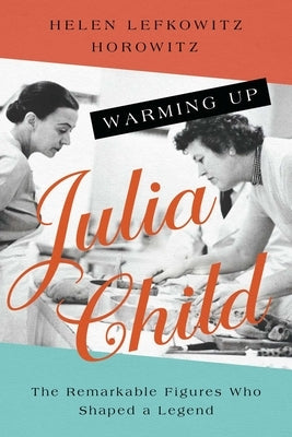Warming Up Julia Child: The Remarkable Figures Who Shaped a Legend - Paperback | Diverse Reads