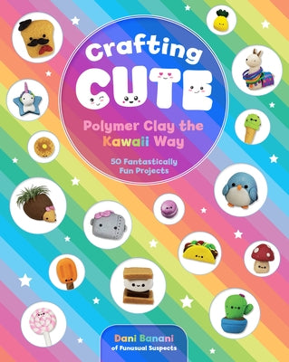 Crafting Cute: Polymer Clay the Kawaii Way: 50 Fantastically Fun Projects - Paperback | Diverse Reads