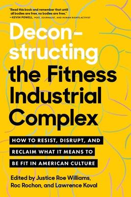 Deconstructing the Fitness-Industrial Complex: How to Resist, Disrupt, and Reclaim What It Means to Be Fit in American Culture - Paperback