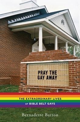 Pray the Gay Away: The Extraordinary Lives of Bible Belt Gays - Hardcover