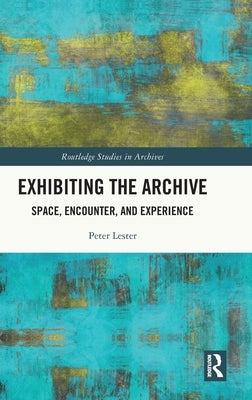 Exhibiting the Archive: Space, Encounter, and Experience - Hardcover | Diverse Reads