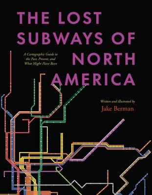 The Lost Subways of North America: A Cartographic Guide to the Past, Present, and What Might Have Been - Hardcover | Diverse Reads