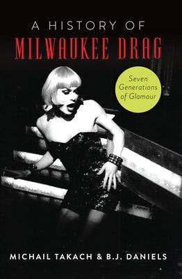 A History of Milwaukee Drag: Seven Generations of Glamour - Paperback