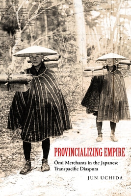 Provincializing Empire: Omi Merchants in the Japanese Transpacific Diaspora Volume 18 - Paperback | Diverse Reads