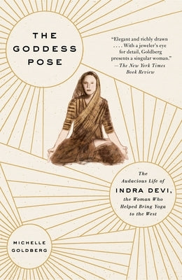 The Goddess Pose: The Audacious Life of Indra Devi, the Woman Who Helped Bring Yoga to the West - Paperback | Diverse Reads