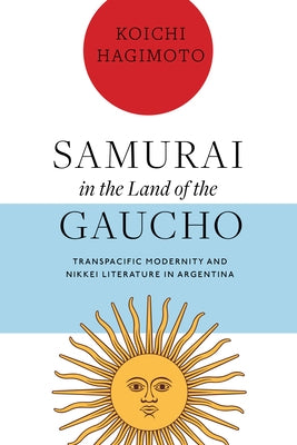 Samurai in the Land of the Gaucho: Transpacific Modernity and Nikkei Literature in Argentina - Paperback | Diverse Reads