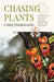 Chasing Plants: Journeys with a Botanist Through Rainforests, Swamps, and Mountains - Hardcover | Diverse Reads