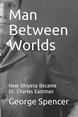 Man Between Worlds: How Ohiyesa Became Dr. Charles Eastman - Paperback | Diverse Reads