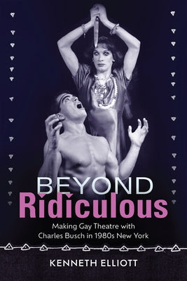 Beyond Ridiculous: Making Gay Theatre with Charles Busch in 1980s New York - Paperback | Diverse Reads