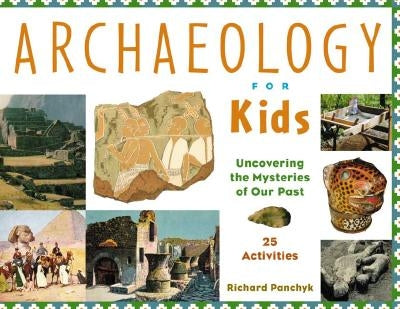 Archaeology for Kids: Uncovering the Mysteries of Our Past, 25 Activities - Paperback | Diverse Reads