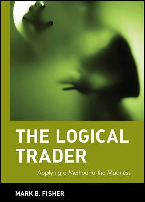 The Logical Trader: Applying a Method to the Madness / Edition 1 - Hardcover | Diverse Reads