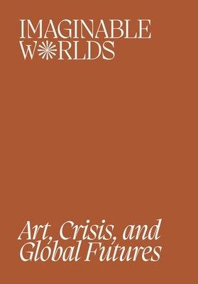 Imaginable Worlds: Art, Crisis, and Global Futures - Paperback