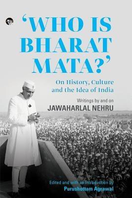Who Is Bharat Mata? On History, Culture and the Idea of India: Writings by and on Jawaharlal Nehru - Paperback | Diverse Reads