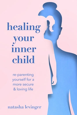 Healing Your Inner Child: Re-Parenting Yourself for a More Secure & Loving Life - Paperback | Diverse Reads