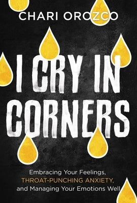 I Cry in Corners: Embracing Your Feelings, Throat-Punching Anxiety, and Managing Your Emotions Well - Hardcover | Diverse Reads