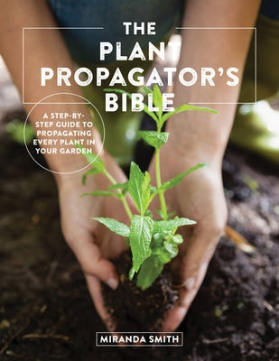 The Plant Propagator's Bible: A Step-by-Step Guide to Propagating Every Plant in Your Garden - Paperback | Diverse Reads