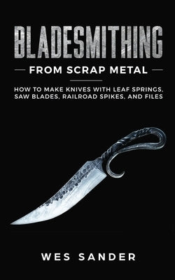 Bladesmithing From Scrap Metal: How to Make Knives With Leaf Springs, Saw Blades, Railroad Spikes, and Files - Paperback | Diverse Reads