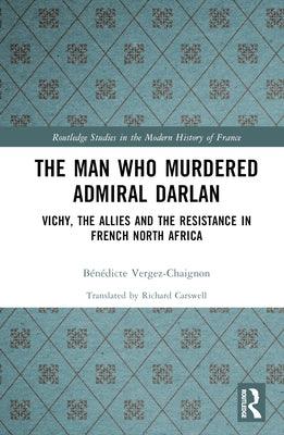 The Man Who Murdered Admiral Darlan: Vichy, the Allies and the Resistance in French North Africa - Hardcover | Diverse Reads